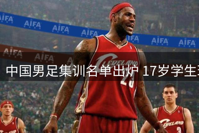 中国男足集训名单出炉 17岁学生球员入选引关注
