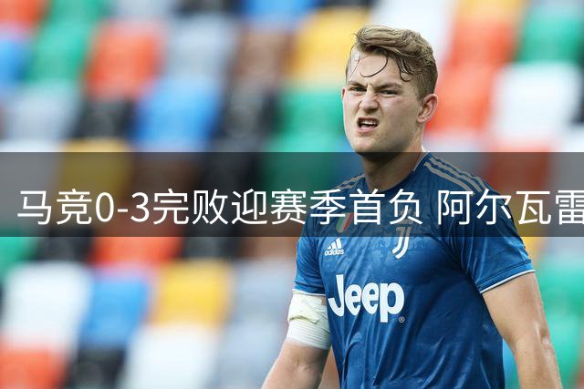马竞0-3完败迎赛季首负 阿尔瓦雷斯替补难救主